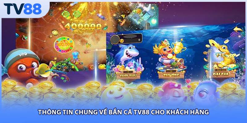 Thông tin chung về bắn cá TV88 cho khách hàng